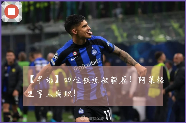 【早讯】四位教练被解雇！阿莱格里等人离职！