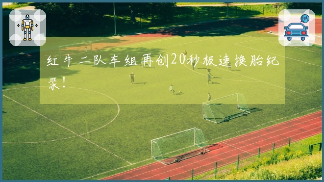 红牛二队车组再创20秒极速换胎纪录！
